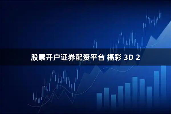 股票开户证券配资平台 福彩 3D 2
