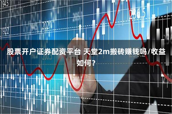 股票开户证券配资平台 天堂2m搬砖赚钱吗/收益如何？