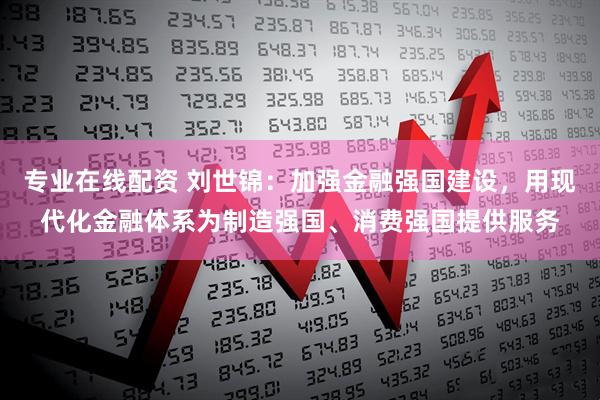 专业在线配资 刘世锦：加强金融强国建设，用现代化金融体系为制造强国、消费强国提供服务