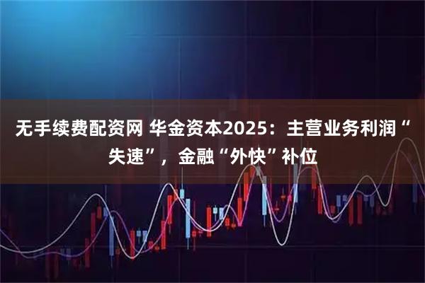 无手续费配资网 华金资本2025：主营业务利润“失速”，金融“外快”补位