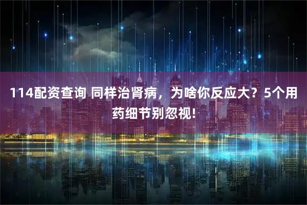 114配资查询 同样治肾病，为啥你反应大？5个用药细节别忽视!